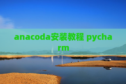 anacoda安装教程 pycharm anacoda安装教程 pycharm